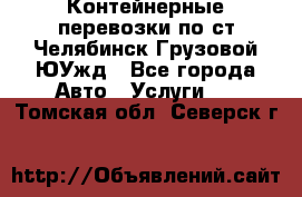 Контейнерные перевозки по ст.Челябинск-Грузовой ЮУжд - Все города Авто » Услуги   . Томская обл.,Северск г.